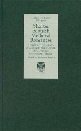 Shorter Scottish Medieval Romances: Florimond of Albany, Sir Colling the Knycht, King Orphius, Roswall and Lillian