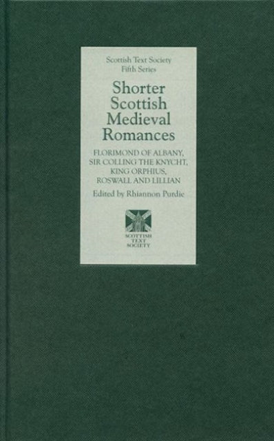 Shorter Scottish Medieval Romances: Florimond of Albany, Sir Colling the Knycht, King Orphius, Roswall and Lillian