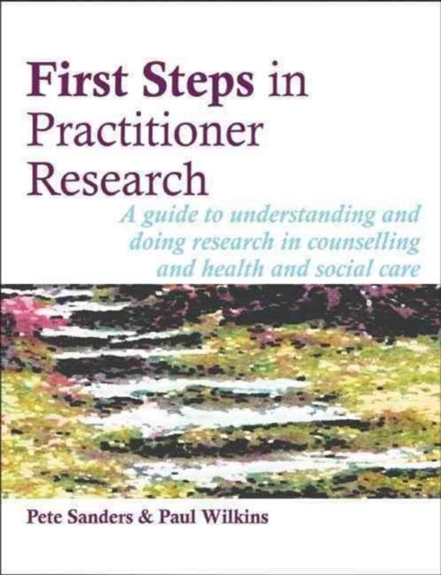 First Steps in Practitioner Research: A Guide to Understanding and Doing Research in Counselling and Health and Social Care