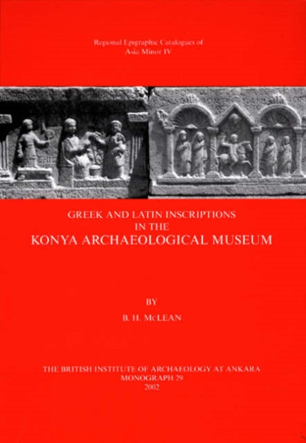 Greek and Latin Inscriptions in the Konya Archaeological Museum 29 British Institute at Ankara Monograph