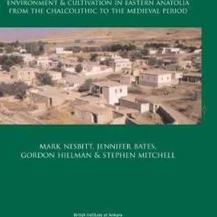 The Archaeobotany of Aşvan: Environment & Cultivation in Eastern Anatolia from the Chalcolithic to the Medieval Period