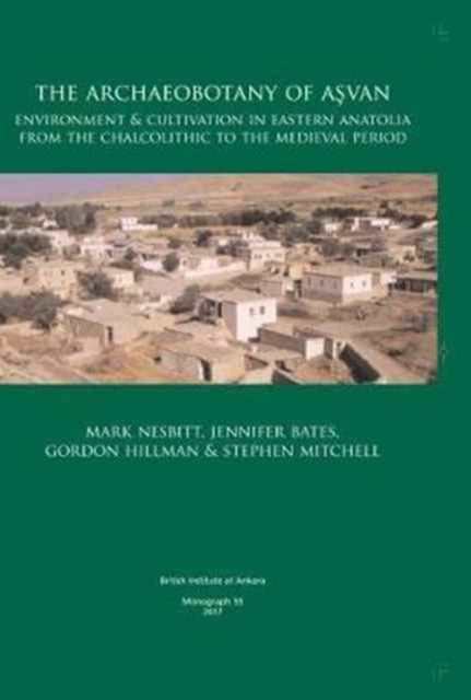 The Archaeobotany of Aşvan: Environment & Cultivation in Eastern Anatolia from the Chalcolithic to the Medieval Period