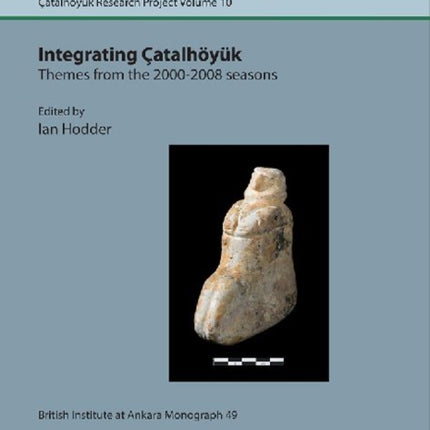 Integrating Çatalhöyük: themes from the 2000-2008 seasons: Çatal Research Project vol. 10