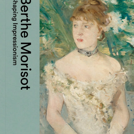 Berthe Morisot: Shaping Impressionism