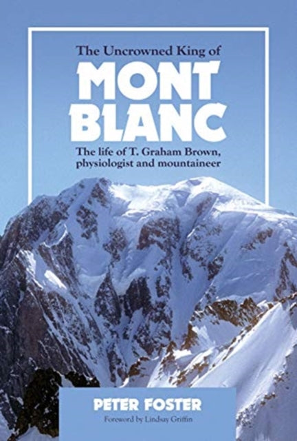 The Uncrowned King of Mont Blanc: The life of T. Graham Brown, physiologist and mountaineer