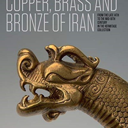 Iranian Copper, Brass and Bronze: Of the late 14th to the mid-18th centuries in the Collection of the State Hermitage Museum