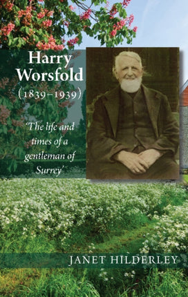 Harry Worsfold (1839-1939): The life and times of a gentleman of Surrey