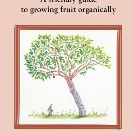 FRUIT FOR LIFE: A FRIENDLY GUIDE TO GROWING FRUIT ORGANICALLY