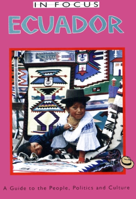 Ecuador In Focus: A Guide to the People, Politics and Culture