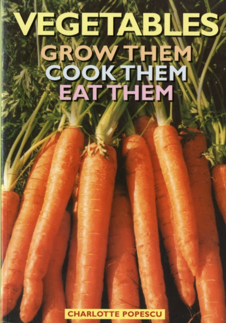 Vegetables: Grow Them, Cook Them, Eat Them