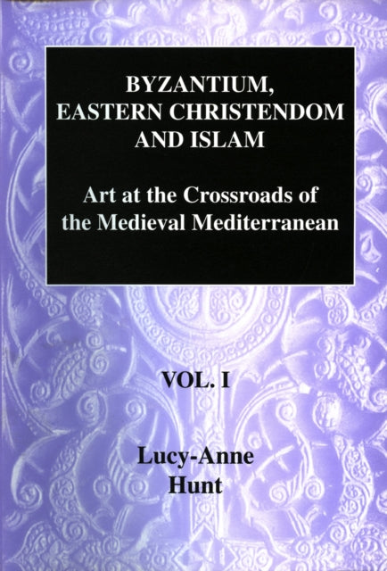 Byzantium, Eastern Christendom and Islam Vol. I: Art at the Crossroads of the Medieval Mediterranean, Volume I