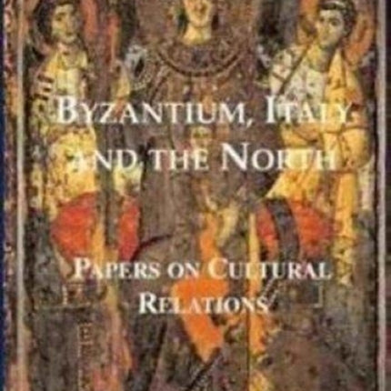 Byzantium, Italy and the North: Papers on Cultural Relations