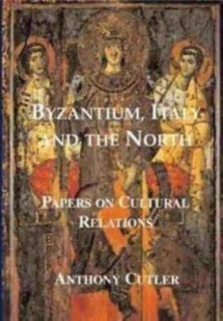 Byzantium, Italy and the North: Papers on Cultural Relations