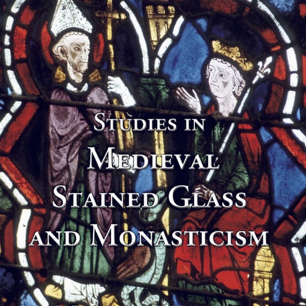 Studies in Medieval Stained Glass and Monasticism