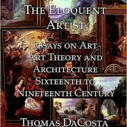 The Eloquent Artist: Essays on Art, Art Theory and Architecture, Sixteenth to Nineteenth Century