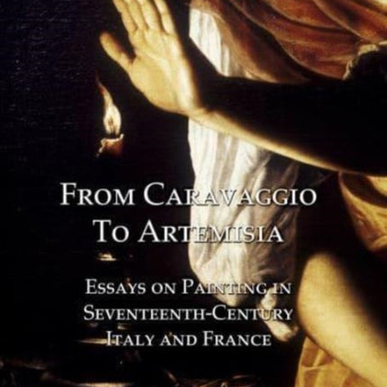 From Caravaggio to Artemisia: Essays on Painting in Seventeenth-century Italy & France