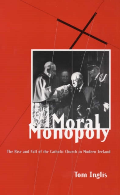 Moral Monopoly: Rise and Fall of the Catholic Church in Modern Ireland: Rise and Fall of the Catholic Church in Modern Ireland