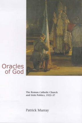 Oracles of God: The Roman Catholic Church and Irish Politics, 1922-37: The Roman Catholic Church and Irish Politics, 1922-37