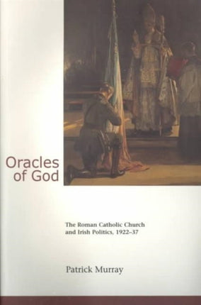 Oracles of God: The Roman Catholic Church and Irish Politics, 1922-37: The Roman Catholic Church and Irish Politics, 1922-37