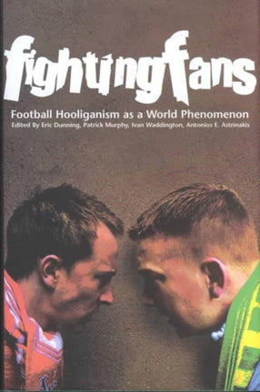 Fighting Fans: Football Hooliganism as a World Phenomenon: Football Hooliganism as a World Phenomenon