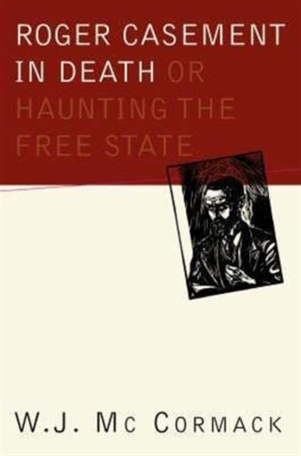 Roger Casement in Death: Or Haunting the Free State: Or Haunting the Free State