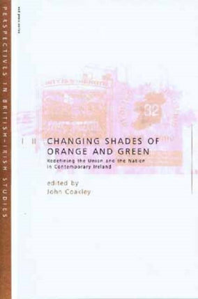 Changing Shades of Orange and Green: Redefining the Union and Nation inContemporary Ireland: Redefining the Union and Nation inContemporary Ireland