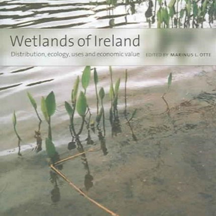 Wetlands of Ireland: Distribution, Ecology, Uses and Economic Value: Distribution, Ecology, Uses and Economic Value