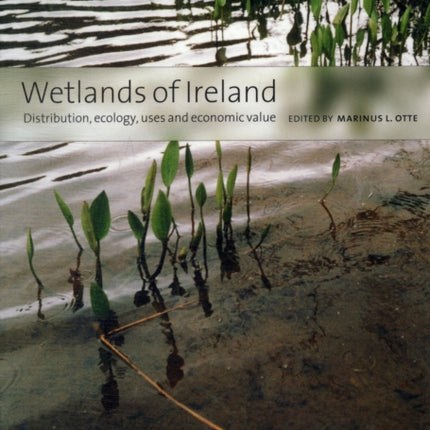 Wetlands of Ireland: Distribution, Ecology, Uses and Economic Value: Distribution, Ecology, Uses and Economic Value