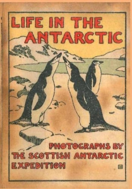 LIFE IN THE ANTARCTIC: Photographs by the Scottish Antarctic Expedition