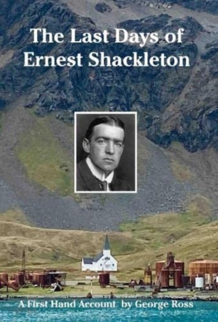 The Last Days of Ernest Shackleton: A First Hand Account by George Ross when on the Quest Expedition