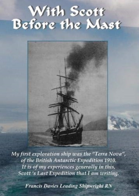 With Scott before the Mast: These are the Journals of Francis Davies Leading Shipwright RN when on board Captain Scott's "Terra Nova": 2020