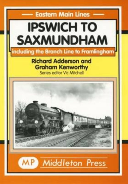 Ipswich to Saxmundham: Including the Branch Line to Framlingham