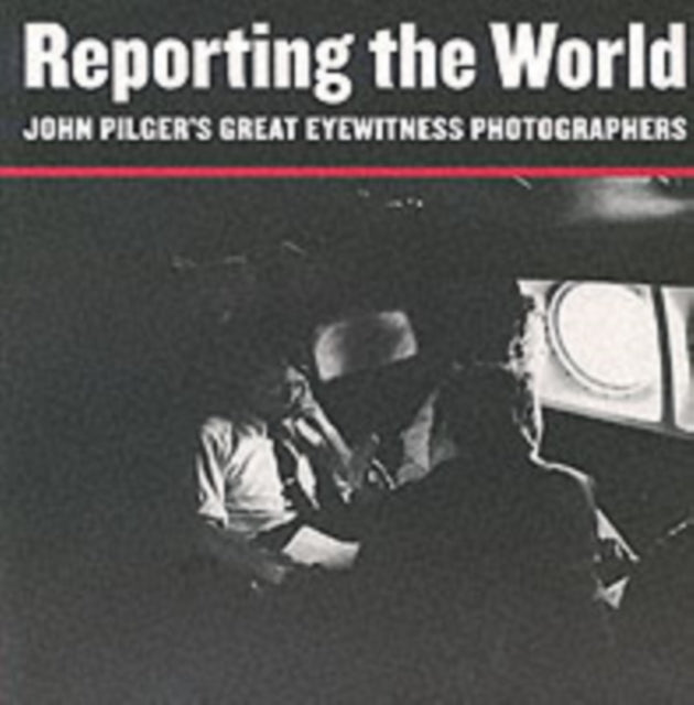 Reporting the World: John Pilger's Great Eyewitness Photographers