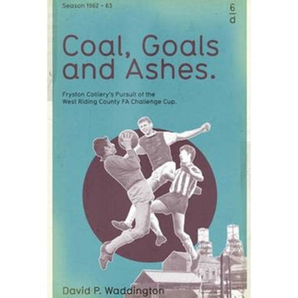 Coal, Goals and Ashes: Fryston Colliery's Pursuit of the West Riding County FA Challenge Cup