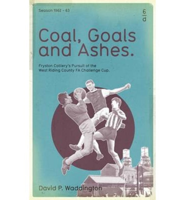 Coal, Goals and Ashes: Fryston Colliery's Pursuit of the West Riding County FA Challenge Cup