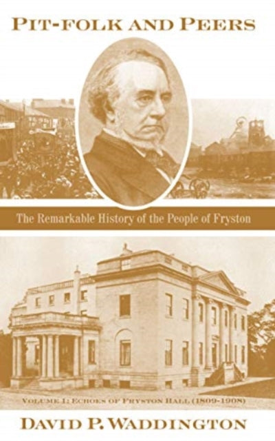 Pit-folk and Peers: The Remarkable History of the People of Fryston: Volume I - Echoes of Fryston Hall (1809-1908): 2020