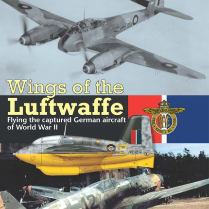 Wings Of The Luftwaffe: Flying the Captured German Aircraft of World War II