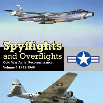 Spyflights And Overflights: Cold War Aerial Reconnaissance, Volume 1: 1945-1960