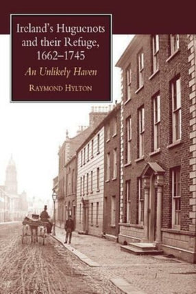 Ireland's Huguenots and Their Refuge, 1662-1745: An Unlikely Haven