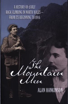 The Mountain Men: A History of Early Rockclimbing in North Wales - From Its Beginning to 1914