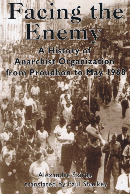 Facing The Enemy: A History of Anarchist Organisation from Proudhon to May '68