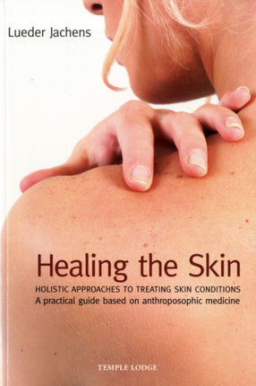 Healing the Skin: Holistic Approaches to Treating Skin Conditions - A Practical Guide Based on Anthroposophic Medicine