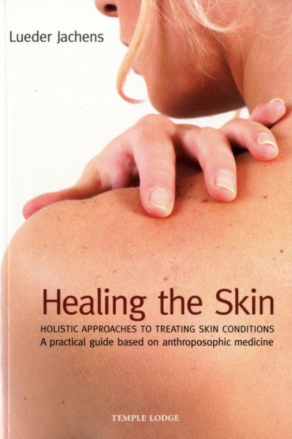 Healing the Skin: Holistic Approaches to Treating Skin Conditions - A Practical Guide Based on Anthroposophic Medicine