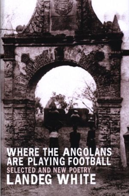 Where the Angolans Are Playing Football New and Selected Poems