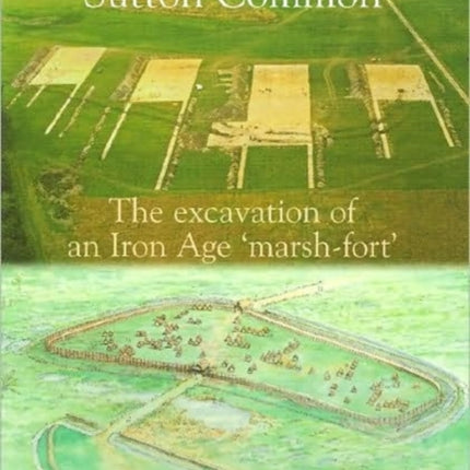 Sutton Common: The Excavation of an Iron Age 'Marsh Fort'