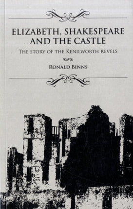 Elizabeth, Shakespeare and the Castle: The Story of the Kenilworth Revels