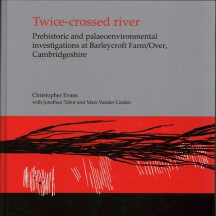 Twice-crossed River: Prehistoric and Palaeoenvironmental Investigations at Barleycroft Farm/Over, Cambridgeshire