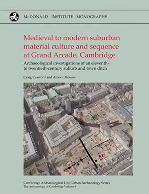 Medieval to Modern Suburban Material Culture and Sequence at Grand Arcade, Cambridge: Archaeological Investigations of an Eleventh to Twentieth-Century Suburb and Town Ditch