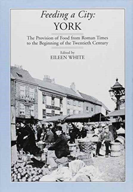 Feeding a City: York - Provision of Food from Roman Times to the 19th Century