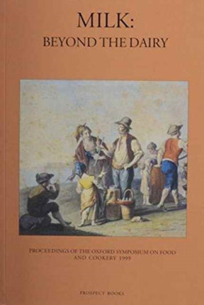 Milk: Beyond the Dairy - Proceedings of the Oxford Symposium on Food and Cookery, 1999